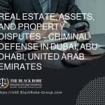 Real estate assets and property disputes – criminal defense in Dubai Abu Dhabi United Arab Emirates