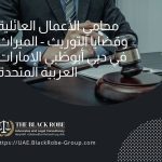 محامي الأعمال العائلية وقضايا التوريث – الميراث في دبي أبوظبي الإمارات العربية المتحدة