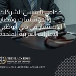 محامي تأسيس الشركات والمؤسسات وقضايا الإستثمار في دبي أبوظبي الإمارات العربية المتحدة